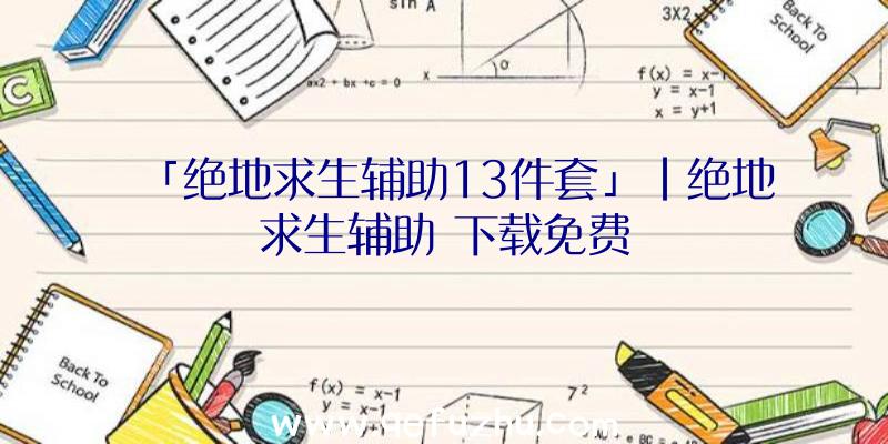 「绝地求生辅助13件套」|绝地求生辅助